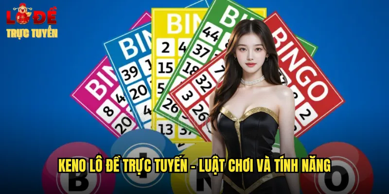 Keno Lô Đề Trực Tuyến - Luật Chơi Và Tính Năng