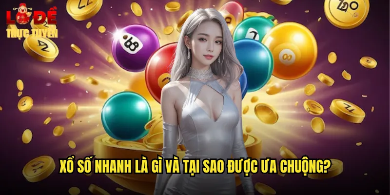 Xổ số nhanh là gì và tại sao được ưa chuộng?